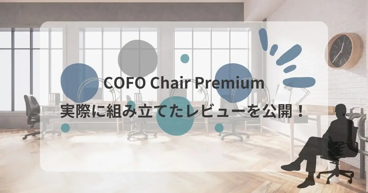 COFO Chair Premiumの組み立ては本当に簡単？実際に組み立てたレビュー